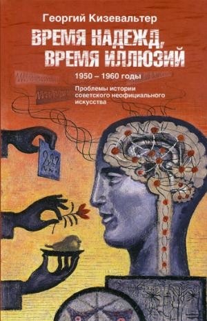 Время надежд, время иллюзий. Проблемы истории советского неофициального искусства. 1950-1960 годы