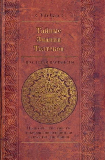 Тайные знания Толтеков. По следам Кастанеды. Практические советы хаккеров сновидений по искусству внимания