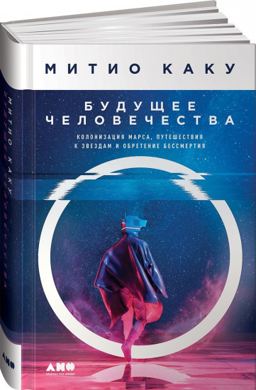 Будущее человечества. Колонизация Марса, путешествия к звездам и обретение бессмертия