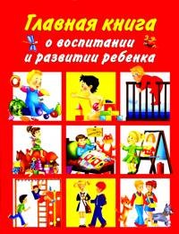 Главная книга о воспитании и развитии ребенка