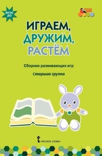 Играем, дружим, растем. Сборник развивающих игр. Старшая группа