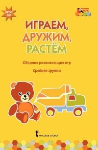 Играем, дружим, растем. Сборник развивающих игр. Средняя группа