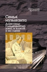Семья музыканта. Александр Гольденвейзер дома, в классе и на сцене