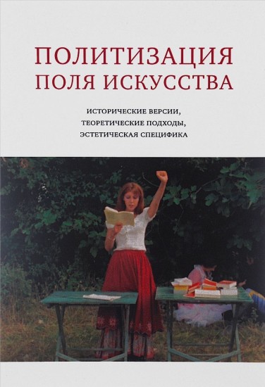 Политизация поля искусства. Исторические версии, теоретические подходы, эстетическая специфика